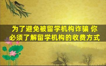 为了避免被留学机构诈骗 你必须了解留学机构的收费方式